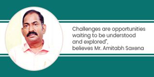 Challenges are opportunities waiting to be understood and explored believes Mr Amitabh Saxena
