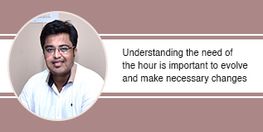 Understanding the need of the hour is important to evolve and make necessary changes