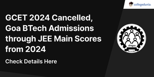 GCET 2024 Cancelled, Goa BTech Admissions through JEE Main Scores from 2024