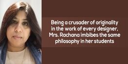 Being a crusader of originality in the work of every designer, Mrs. Rachana imbibes the same philosophy in her students