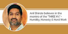 Anil Shinde believes in the mantra of the “THREE H’s” - Humility, Honesty and Hard Work
