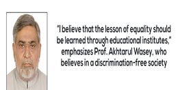 “I believe that the lesson of equality should be learned through educational institutes,” emphasizes Mr. Akhtarul Wasey, who believes in a discrimination-free society