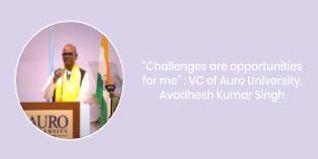 Challenges are opportunities for me VC of Auro University Avadhesh Kumar Singh