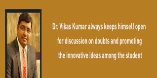 Dr Vikas Kumar always keeps himself open for discussion on doubts and promoting the innovative ideas among the students