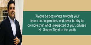 Always be passionate towards your dream and aspirations and never be shy to do more than what is expected of you advises Mr Gaurav Tiwari to the youth