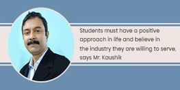 Students must have a positive approach in life and believe in the industry they are willing to serve, says Mr. Kaushik